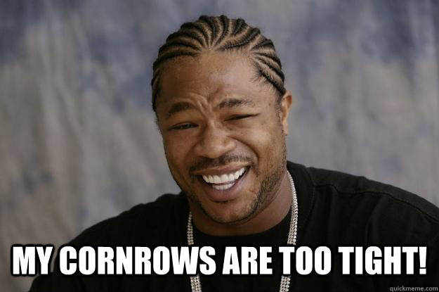 my cornrows are too tight!  Xzibit meme 2