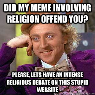 Did my meme involving religion offend you? Please, lets have an intense religious debate on this stupid website  Condescending Wonka