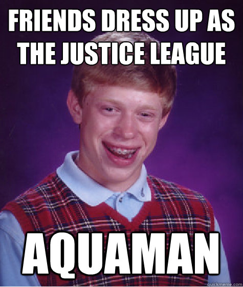 Friends dress up as the justice league Aquaman  Bad Luck Brian