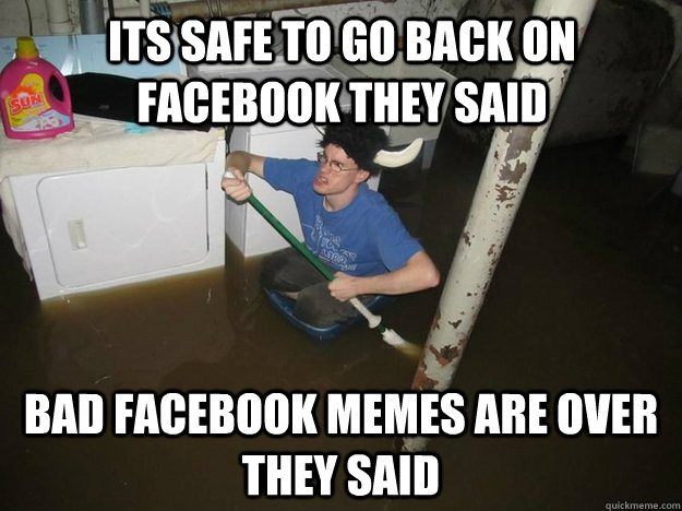 Its safe to go back on Facebook they said Bad Facebook Memes are over they said - Its safe to go back on Facebook they said Bad Facebook Memes are over they said  Do the laundry they said