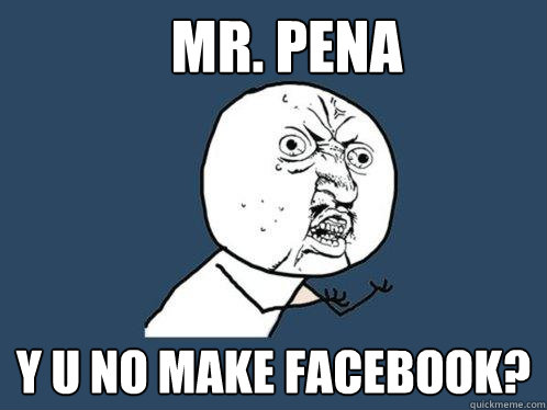 mR. PENA Y U NO MAKE FACEBOOK?  Y U No