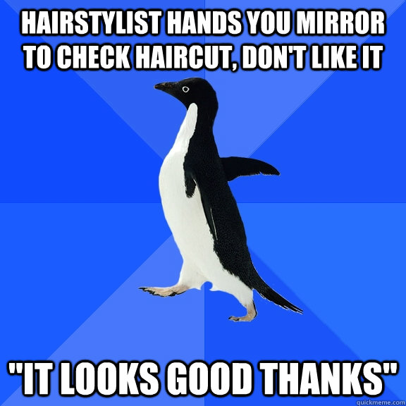 Hairstylist hands you mirror to check haircut, don't like it 