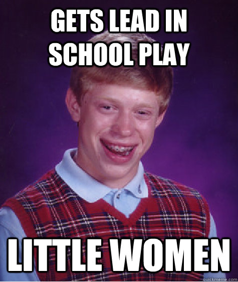 Gets lead in school play Little Women  Bad Luck Brian