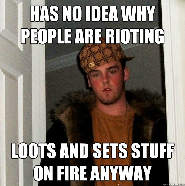 has no idea why people are rioting loots and sets stuff on fire anyway - has no idea why people are rioting loots and sets stuff on fire anyway  Scumbag Steve