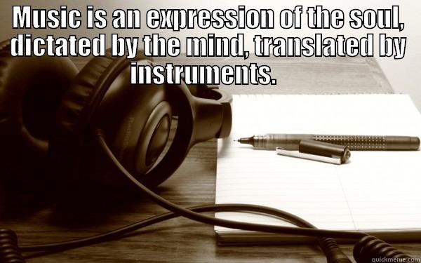 MUSIC IS AN EXPRESSION OF THE SOUL, DICTATED BY THE MIND, TRANSLATED BY INSTRUMENTS.    Misc