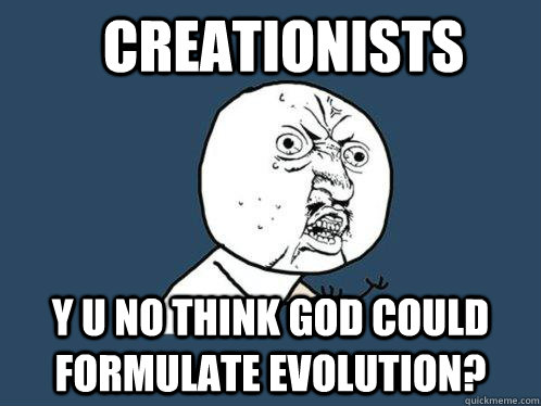 CREAtionists Y U NO think God could formulate evolution? - CREAtionists Y U NO think God could formulate evolution?  Y U No