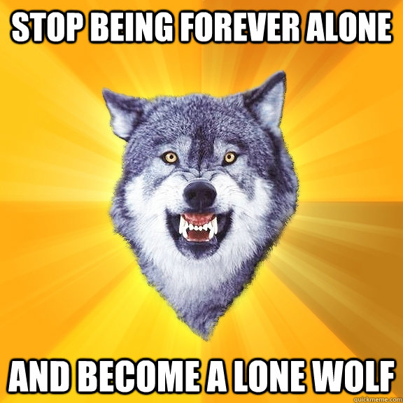 Stop being forever alone And become a lone wolf - Stop being forever alone And become a lone wolf  Courage Wolf