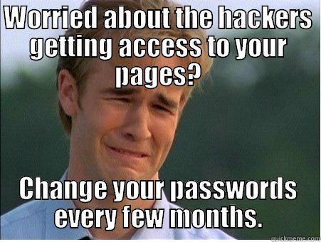 WORRIED ABOUT THE HACKERS GETTING ACCESS TO YOUR PAGES? CHANGE YOUR PASSWORDS EVERY FEW MONTHS. 1990s Problems