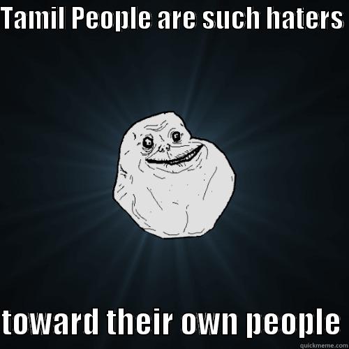 TAMIL PEOPLE ARE SUCH HATERS   TOWARD THEIR OWN PEOPLE Forever Alone