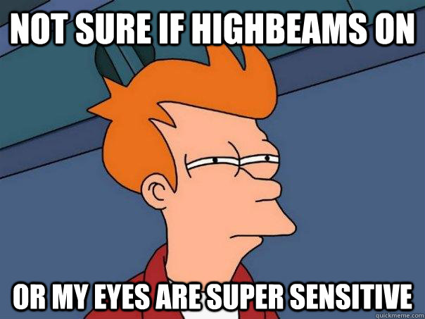 not sure if highbeams on or my eyes are super sensitive  Futurama Fry