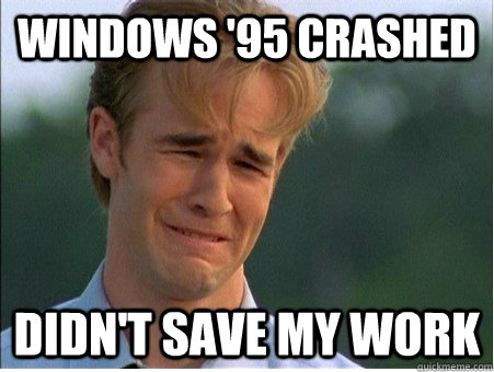 windows '95 crashed didn't save my work  1990s Problems