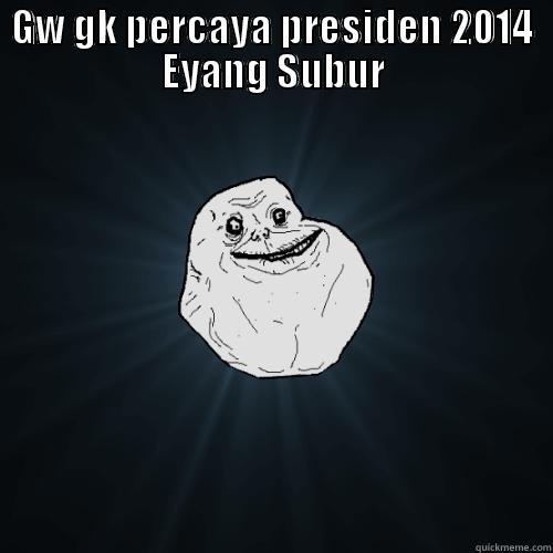 GW GK PERCAYA PRESIDEN 2014 EYANG SUBUR  Forever Alone