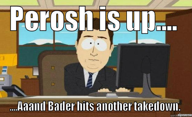 PEROSH IS UP.... ....AAAND BADER HITS ANOTHER TAKEDOWN. aaaand its gone