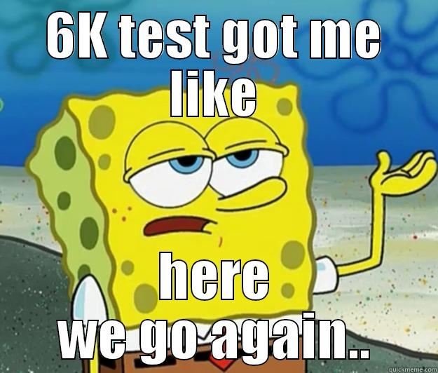 6K TEST GOT ME LIKE HERE WE GO AGAIN.. Tough Spongebob