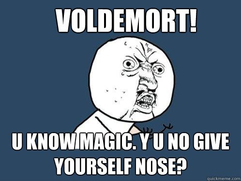 Voldemort! U know magic. Y U no give yourself nose?  Y U No