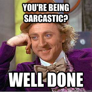 you're being sarcastic? well done - you're being sarcastic? well done  Creepy Wonka