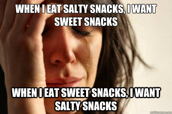 When I eat salty snacks, I want sweet snacks When I eat sweet snacks, I want salty snacks  First World Problems