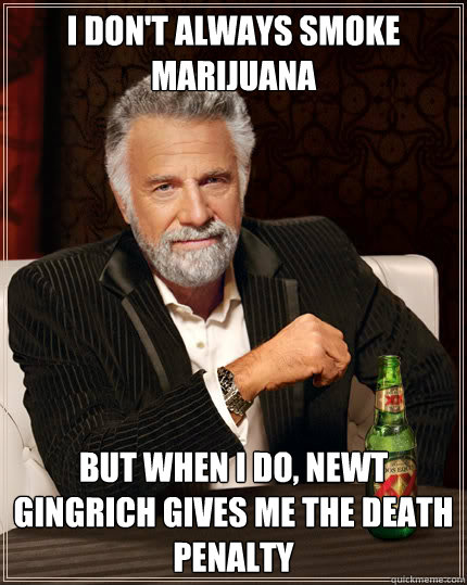 I don't always smoke marijuana But when I do, Newt Gingrich gives me the death penalty  Dos Equis man