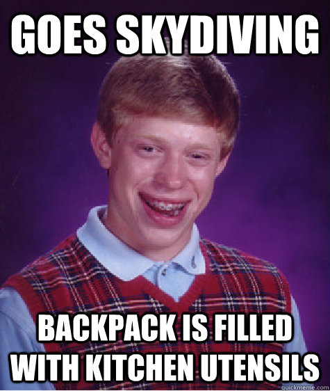 Goes skydiving Backpack is filled with kitchen utensils  Bad Luck Brian