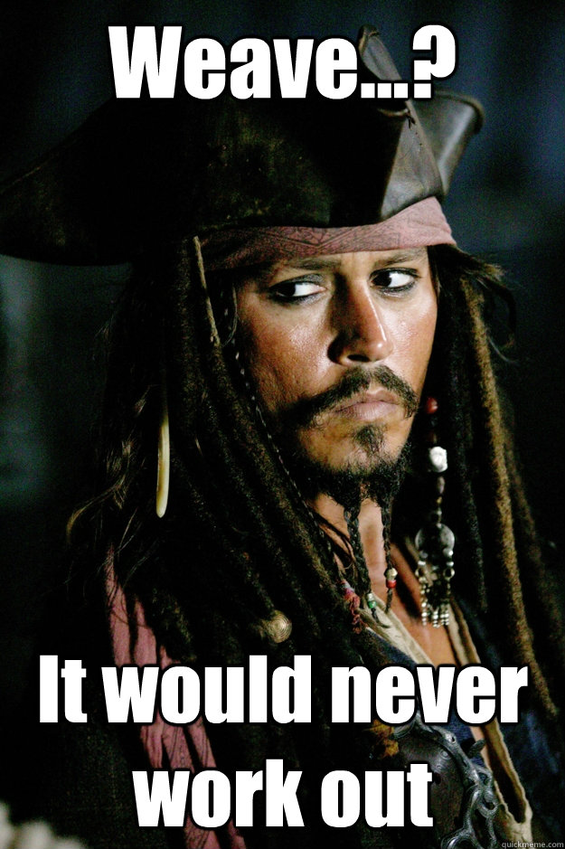 Weave...? It would never work out - Weave...? It would never work out  Captain Jack Sparrow