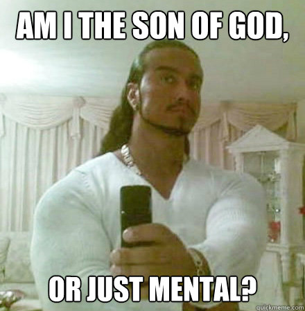 Am i the son of god, Or just mental?  Guido Jesus