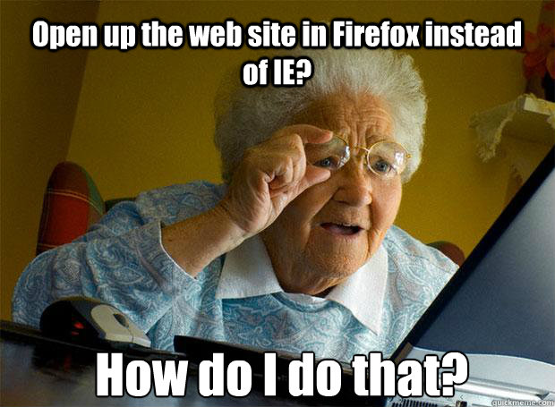 Open up the web site in Firefox instead of IE? How do I do that?    Grandma finds the Internet