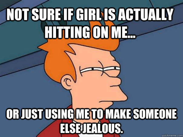 Not sure if girl is actually hitting on me... or just using me to make someone else jealous.  