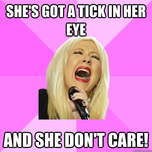 She's got a tick in her eye and she don't care!  Wrong Lyrics Christina