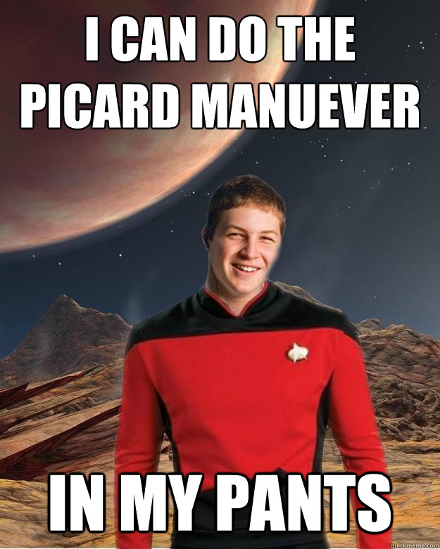 I can do the Picard manuever in my pants  Starfleet Academy Freshman