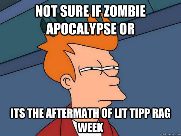 not sure if zombie apocalypse or its the aftermath of LIT tipp rag week  Futurama Fry