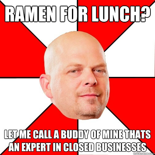 ramen for lunch? let me call a buddy of mine thats an expert in closed businesses  Pawn Star