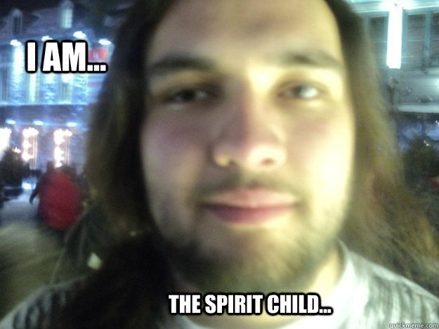 I am... The spirit child...  More Spirit than an outhouse