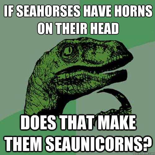 If seahorses have horns on their head does that make them seaunicorns? - If seahorses have horns on their head does that make them seaunicorns?  Philosoraptor