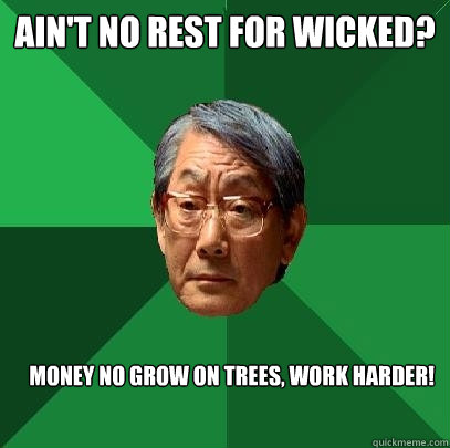 Ain't no rest for wicked? Money no grow on trees, work harder!  High Expectations Asian Father