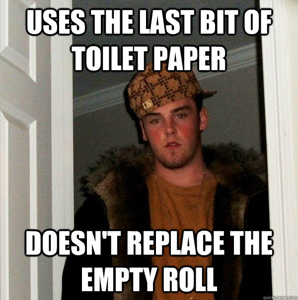 uses the last bit of toilet paper doesn't replace the empty roll   Scumbag Steve