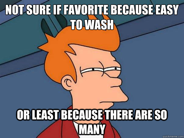 Not sure if favorite because easy to wash or least because there are so many - Not sure if favorite because easy to wash or least because there are so many  Futurama Fry