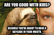 Are you good with kids? Because you're about to have a daycare in your mouth. - Are you good with kids? Because you're about to have a daycare in your mouth.  Creepy Sloth