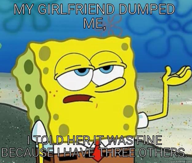 MY GIRLFRIEND DUMPED ME, I TOLD HER IT WAS FINE BECAUSE I HAVE THREE OTHERS. Tough Spongebob