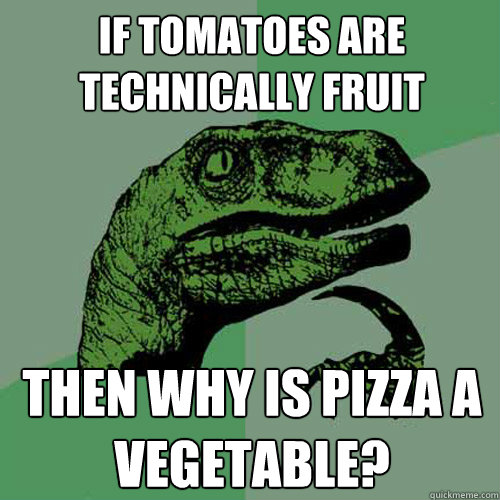 If tomatoes are technically fruit then why is pizza a vegetable? - If tomatoes are technically fruit then why is pizza a vegetable?  Philosoraptor