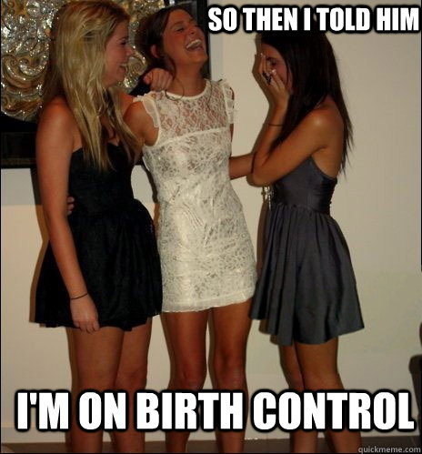 so then i told him i'm on birth control - so then i told him i'm on birth control  Vindictive Girls