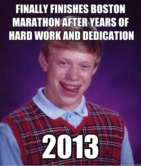 finally finishes boston
marathon after years of
 hard work and dedication 2013  Bad Luck Brian