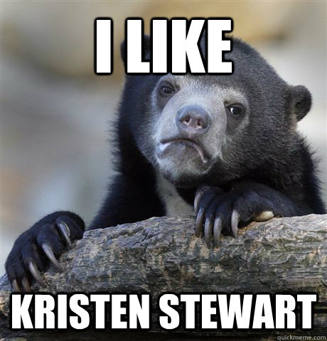 I like Kristen Stewart  Confession Bear