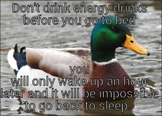 DON'T DRINK ENERGY DRINKS BEFORE YOU GO TO BED YOU WILL ONLY WAKE UP AN HOUR LATER AND IT WILL BE IMPOSSIBLE TO GO BACK TO SLEEP Actual Advice Mallard