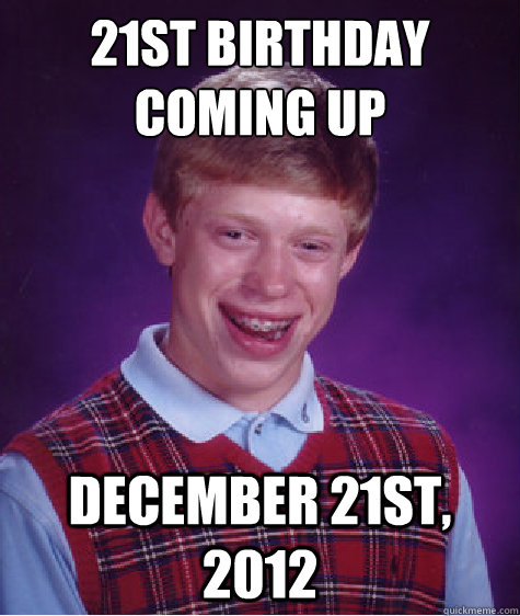 21st Birthday Coming Up December 21st, 2012  Bad Luck Brian