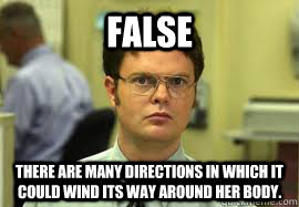 FALSE There are many directions in which it could wind its way around her body.  Dwight False