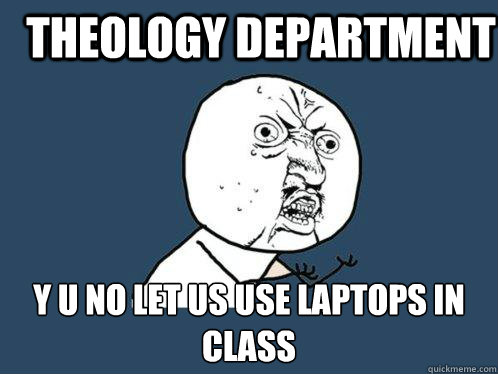 Theology Department y u no let us use laptops in class  Y U No