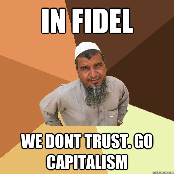 in fidel we dont trust. go capitalism  Ordinary Muslim Man