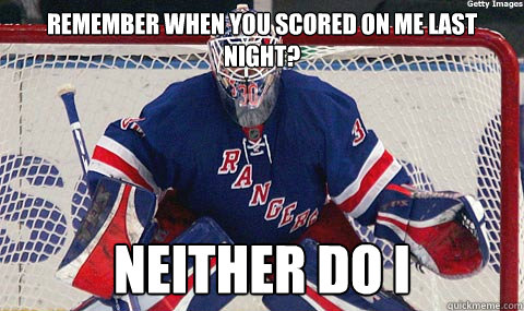 remember when you scored on me last night? neither do i  