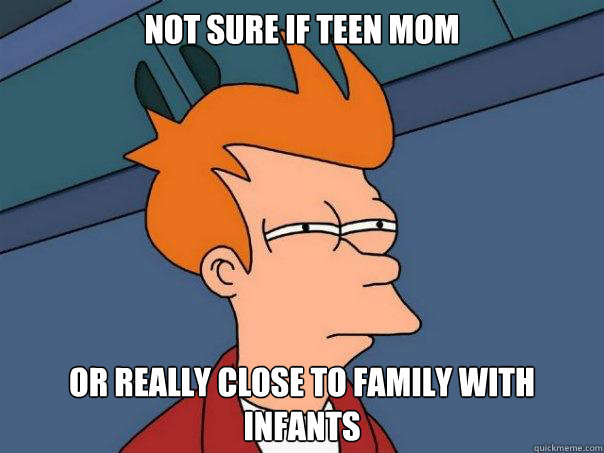 Not sure if teen mom Or really close to family with infants - Not sure if teen mom Or really close to family with infants  Futurama Fry