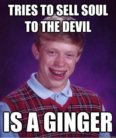 tries to sell soul to the devil is a ginger  Bad Luck Brian